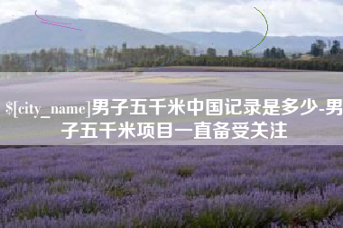 韶关男子五千米中国记录是多少-男子五千米项目一直备受关注