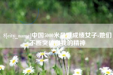 韶关中国5000米最好成绩女子-她们不断突破自我的精神