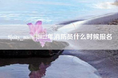 韶关2022年消防员什么时候报名