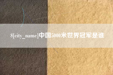 韶关中国5000米世界冠军是谁