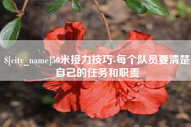 韶关50米接力技巧-每个队员要清楚自己的任务和职责