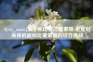 韶关五千米比赛注意事项-更是对身体机能和比赛策略的综合挑战