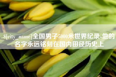 韶关全国男子5000米世界纪录-他的名字永远铭刻在国内田径历史上