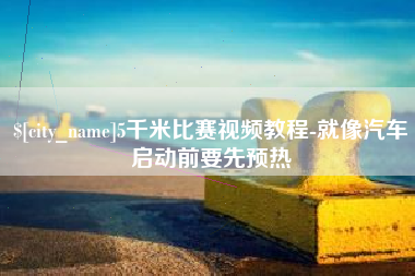 韶关5千米比赛视频教程-就像汽车启动前要先预热