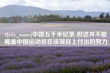 韶关中国五千米纪录-但这并不能掩盖中国运动员在该项目上付出的努力