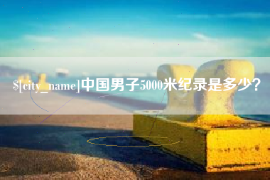 韶关中国男子5000米纪录是多少？