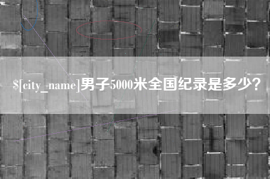 韶关男子5000米全国纪录是多少？