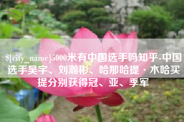韶关5000米有中国选手吗知乎-中国选手吴宇、刘瀚彬、哈那哈提·木哈买提分别获得冠、亚、季军