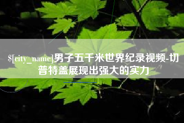 韶关男子五千米世界纪录视频-切普特盖展现出强大的实力