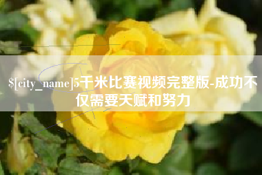 韶关5千米比赛视频完整版-成功不仅需要天赋和努力
