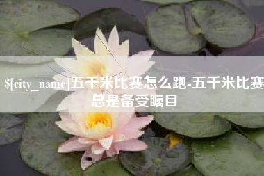 韶关五千米比赛怎么跑-五千米比赛总是备受瞩目