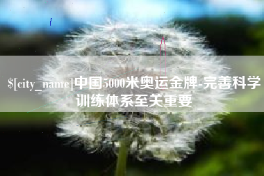 韶关中国5000米奥运金牌-完善科学训练体系至关重要