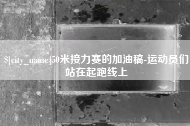 韶关50米接力赛的加油稿-运动员们站在起跑线上