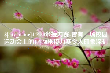 韶关4＊50米接力赛-曾有一场校园运动会上的4＊50米接力赛令人印象深刻