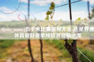 韶关五千米比赛视频大全-还是普通体育爱好者单纯欣赏竞技之美