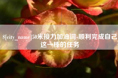 韶关50米接力加油词-顺利完成自己这一棒的任务