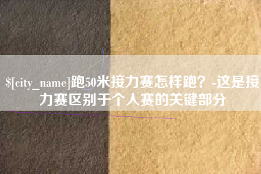 韶关跑50米接力赛怎样跑？-这是接力赛区别于个人赛的关键部分