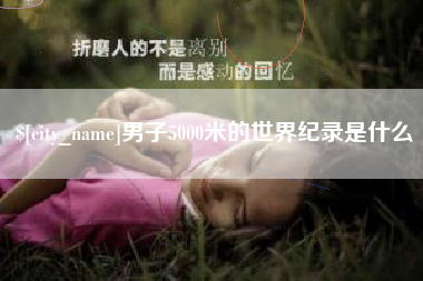 韶关男子5000米的世界纪录是什么