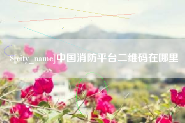韶关中国消防平台二维码在哪里