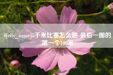 韶关5千米比赛怎么跑-最后一圈的第一个100米