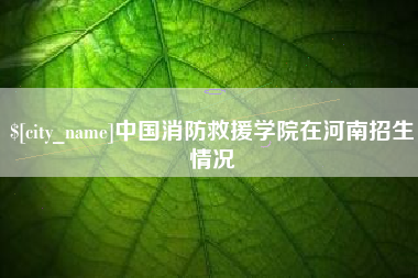 韶关中国消防救援学院在河南招生情况
