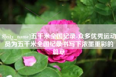 韶关五千米全国纪录-众多优秀运动员为五千米全国纪录书写下浓墨重彩的篇章