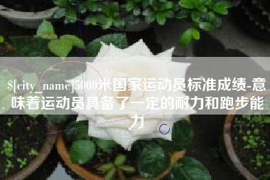 韶关5000米国家运动员标准成绩-意味着运动员具备了一定的耐力和跑步能力