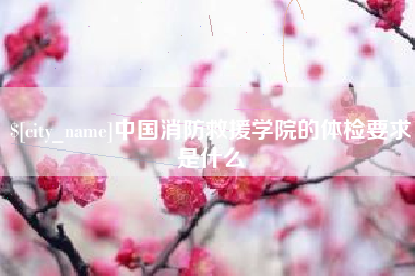 韶关中国消防救援学院的体检要求是什么