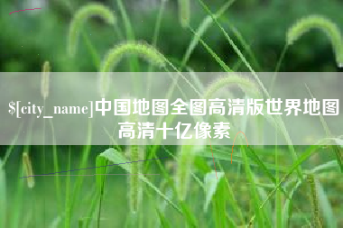 韶关中国地图全图高清版世界地图高清十亿像素