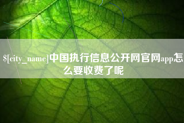 韶关中国执行信息公开网官网app怎么要收费了呢