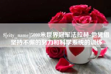 韶关5000米世界冠军法拉赫-他凭借坚持不懈的努力和科学系统的训练