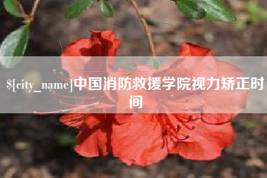 韶关中国消防救援学院视力矫正时间