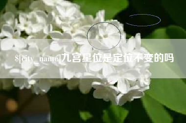 韶关九宫星位是定位不变的吗