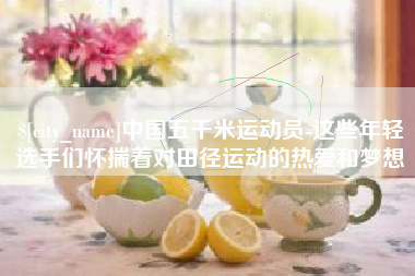韶关中国五千米运动员-这些年轻选手们怀揣着对田径运动的热爱和梦想