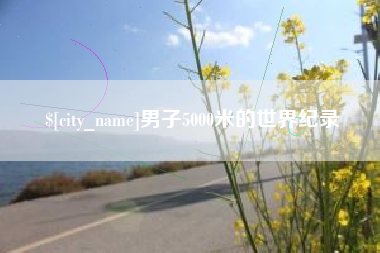 韶关男子5000米的世界纪录
