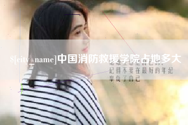 韶关中国消防救援学院占地多大