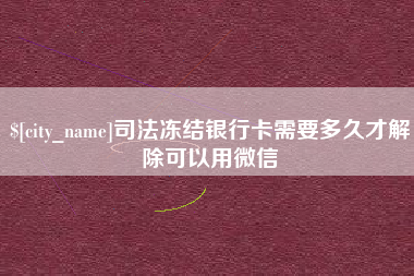 韶关司法冻结银行卡需要多久才解除可以用微信