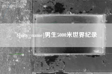 韶关男生5000米世界纪录