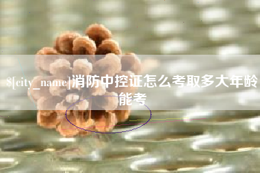 韶关消防中控证怎么考取多大年龄能考